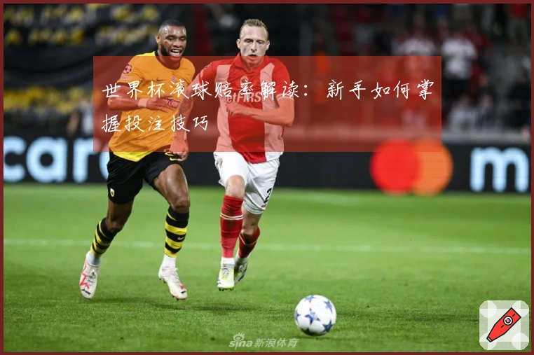 世界杯滚球赔率解读：新手如何掌握投注技巧