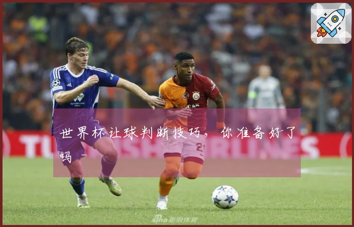 世界杯让球判断技巧，你准备好了吗
