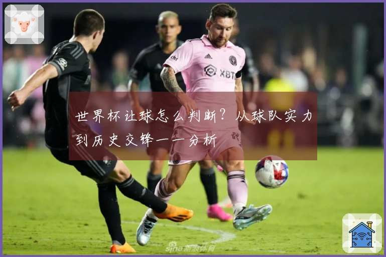世界杯让球怎么判断？从球队实力到历史交锋一一分析