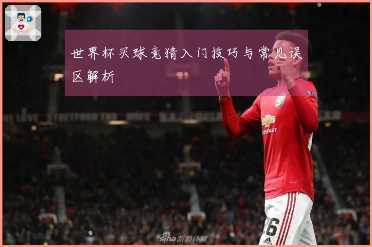 世界杯买球竞猜入门技巧与常见误区解析