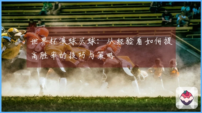世界杯滚球买球：从经验看如何提高胜率的技巧与策略