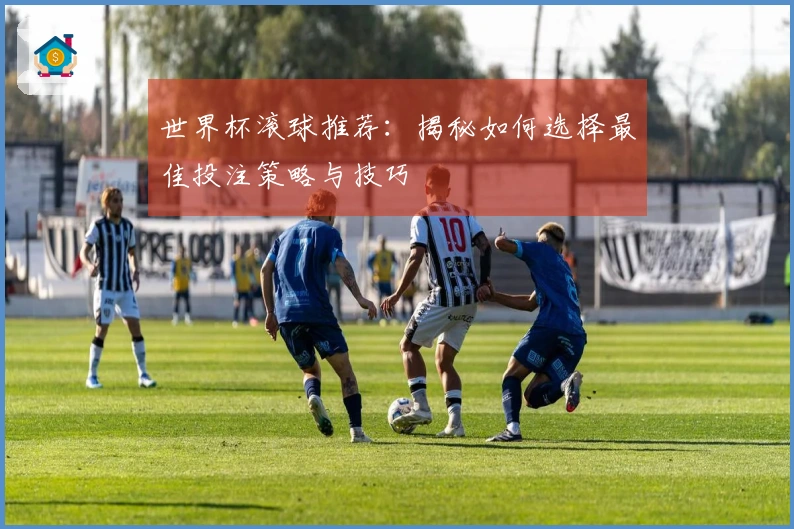 世界杯滚球推荐：揭秘如何选择最佳投注策略与技巧