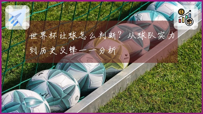 世界杯让球怎么判断？从球队实力到历史交锋一一分析