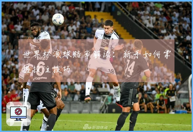 世界杯滚球赔率解读：新手如何掌握投注技巧