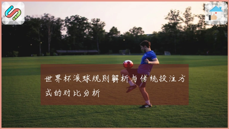 世界杯滚球规则解析与传统投注方式的对比分析