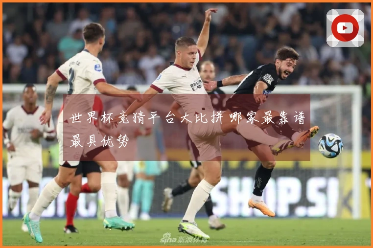 世界杯竞猜平台大比拼 哪家最靠谱最具优势