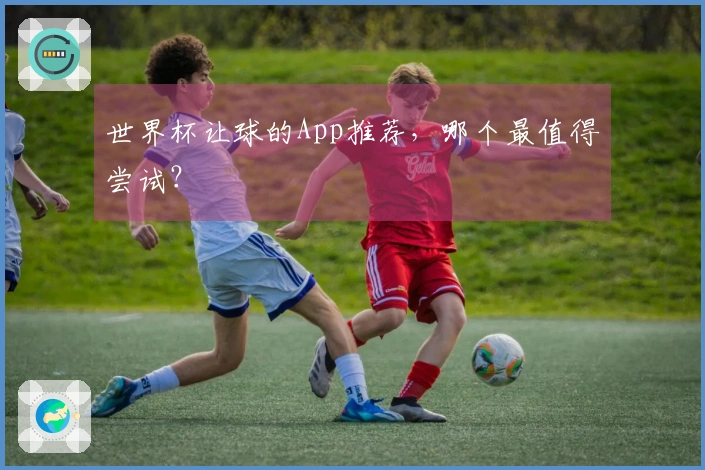 世界杯让球的App推荐，哪个最值得尝试？