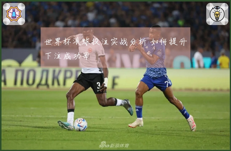世界杯滚球投注实战分析 如何提升下注成功率
