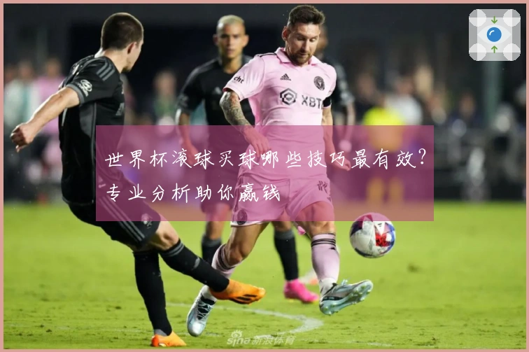 世界杯滚球买球哪些技巧最有效？专业分析助你赢钱