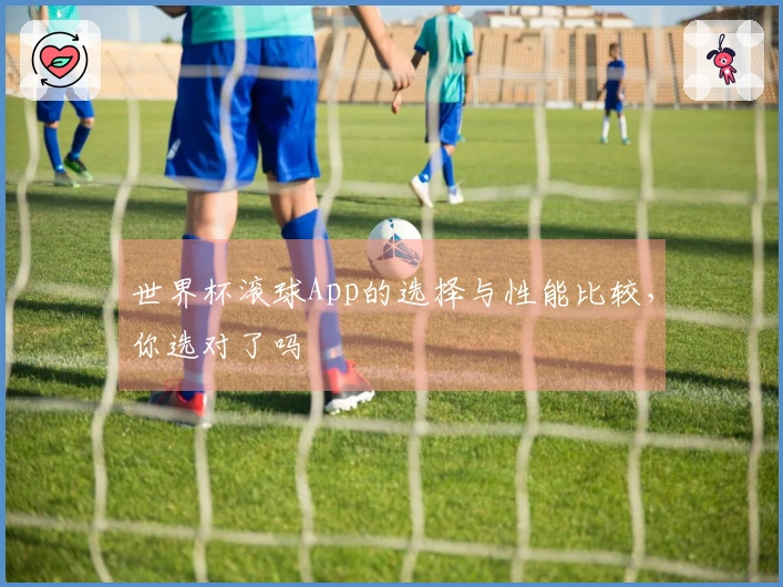 世界杯滚球App的选择与性能比较，你选对了吗
