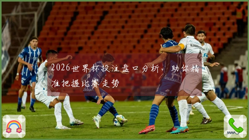 2026世界杯投注盘口分析，助你精准把握比赛走势