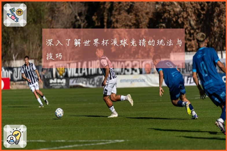 深入了解世界杯滚球竞猜的玩法与技巧