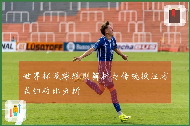 世界杯滚球规则解析与传统投注方式的对比分析