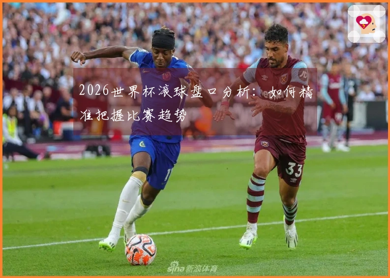 2026世界杯滚球盘口分析：如何精准把握比赛趋势