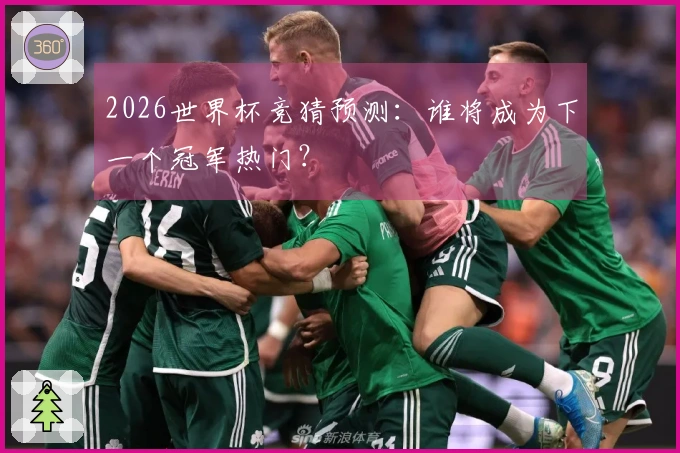 2026世界杯竞猜预测：谁将成为下一个冠军热门？
